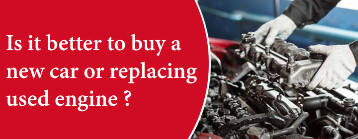 Is it better to buy a new car or replacing used engine?