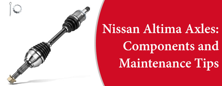 Nissan Altima Axles: Components and Maintenance Tips